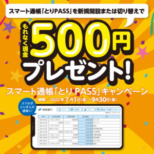 条件を満たした方皆さまに500円プレゼント！スマート通帳「とりPASS」キャンペーン開催中！