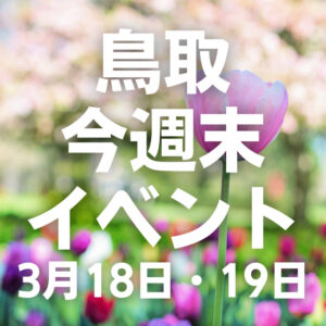 2023年3月18日（土）19日（日）鳥取週末イベントスケジュール